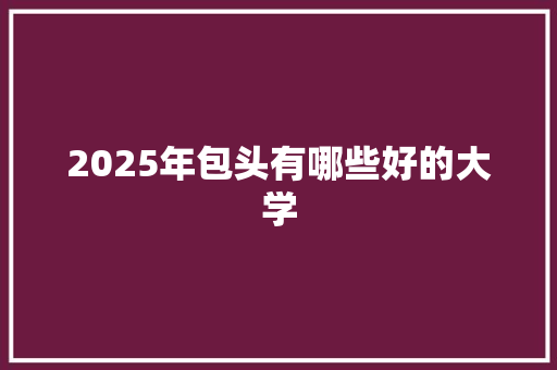 2025年包头有哪些好的大学