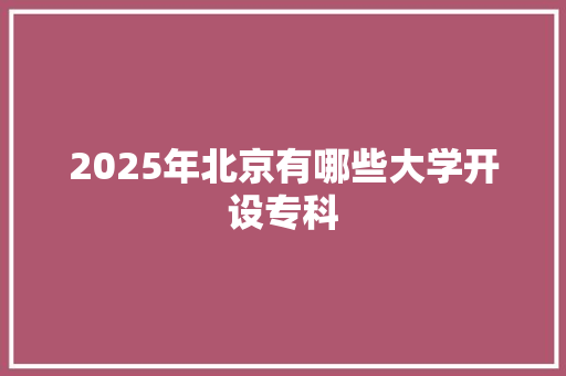 2025年北京有哪些大学开设专科