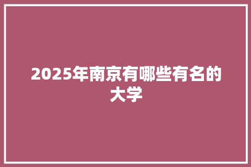2025年南京有哪些有名的大学