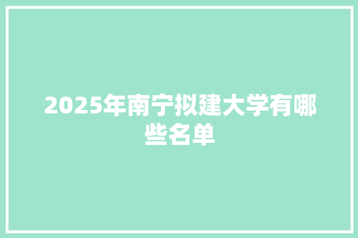 2025年南宁拟建大学有哪些名单