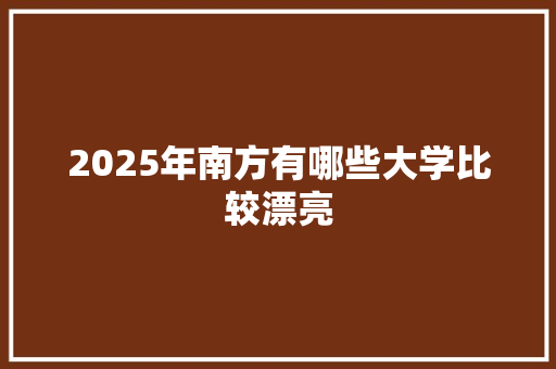 2025年南方有哪些大学比较漂亮