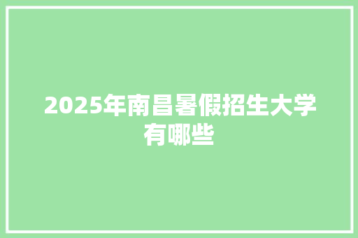2025年南昌暑假招生大学有哪些