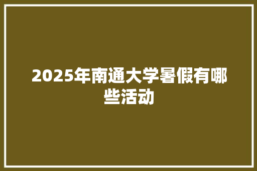 2025年南通大学暑假有哪些活动