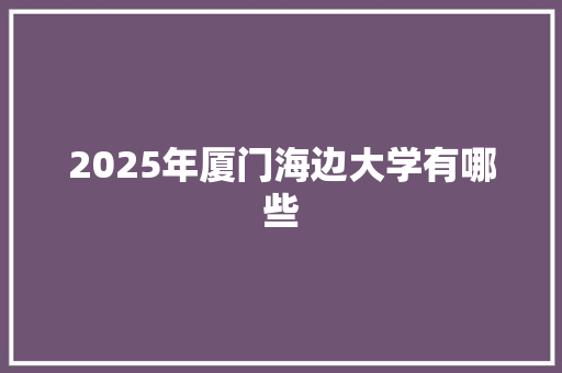 2025年厦门海边大学有哪些