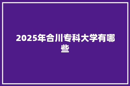 2025年合川专科大学有哪些