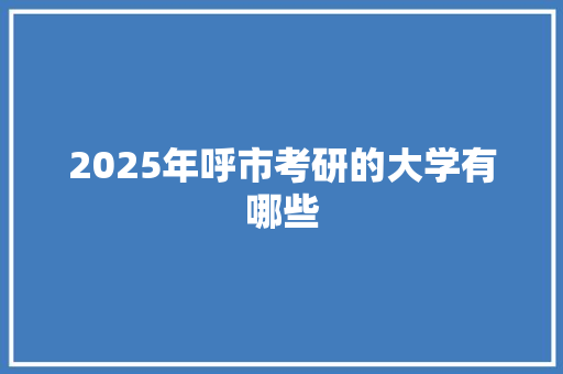 2025年呼市考研的大学有哪些
