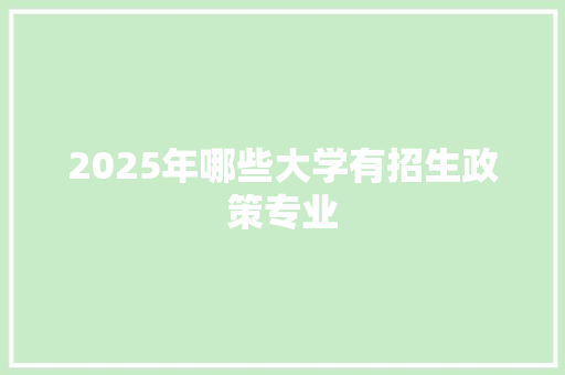 2025年哪些大学有招生政策专业