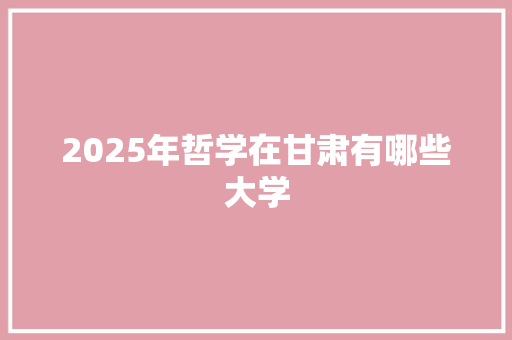 2025年哲学在甘肃有哪些大学