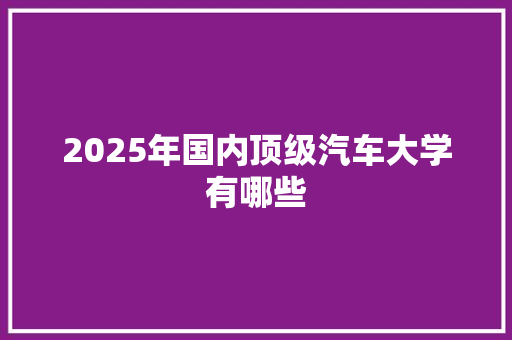 2025年国内顶级汽车大学有哪些