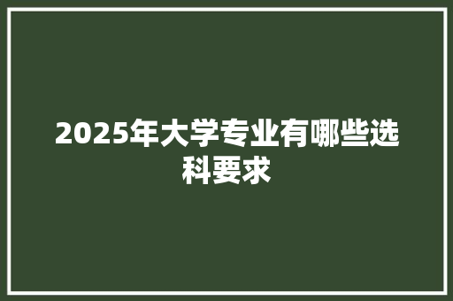 2025年大学专业有哪些选科要求