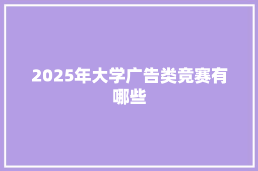 2025年大学广告类竞赛有哪些