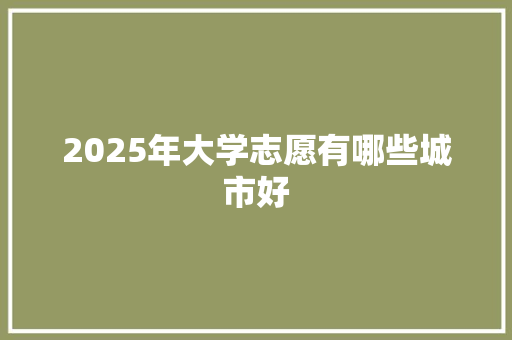 2025年大学志愿有哪些城市好