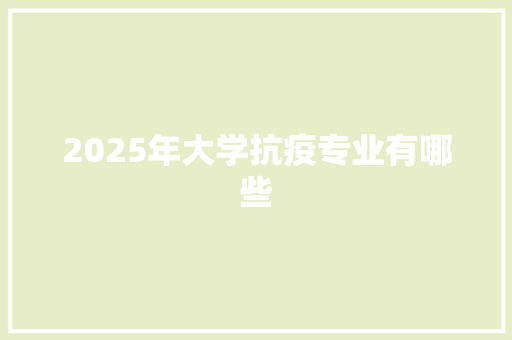 2025年大学抗疫专业有哪些 报告写作