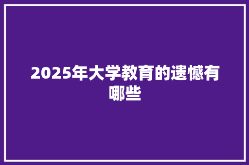 2025年大学教育的遗憾有哪些
