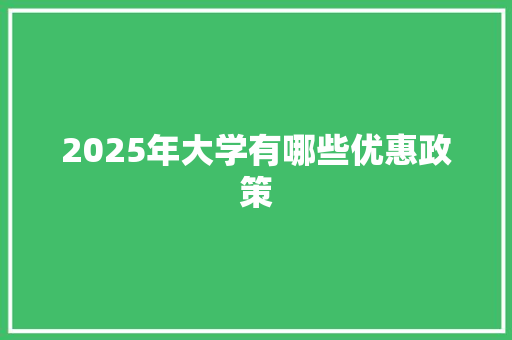 2025年大学有哪些优惠政策