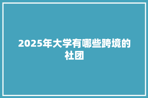 2025年大学有哪些跨境的社团
