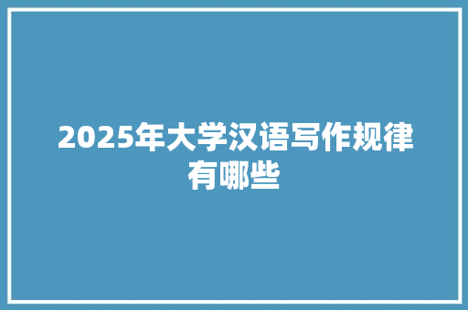 2025年大学汉语写作规律有哪些
