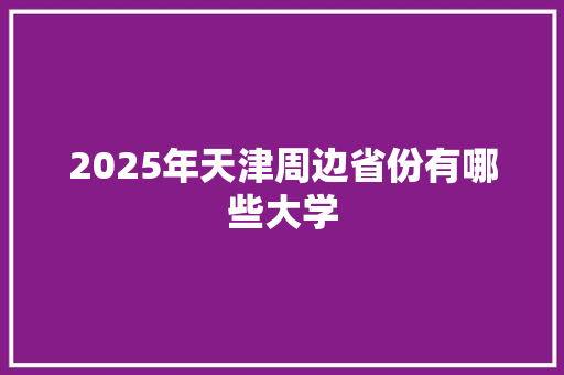 2025年天津周边省份有哪些大学