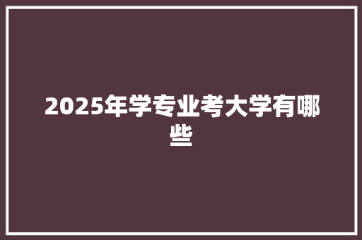 2025年学专业考大学有哪些