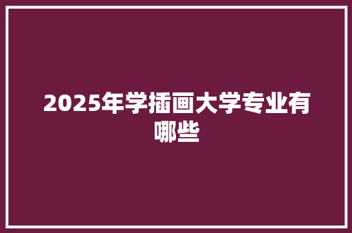 2025年学插画大学专业有哪些