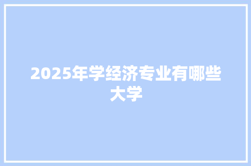 2025年学经济专业有哪些大学