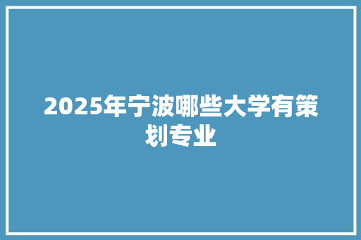 2025年宁波哪些大学有策划专业