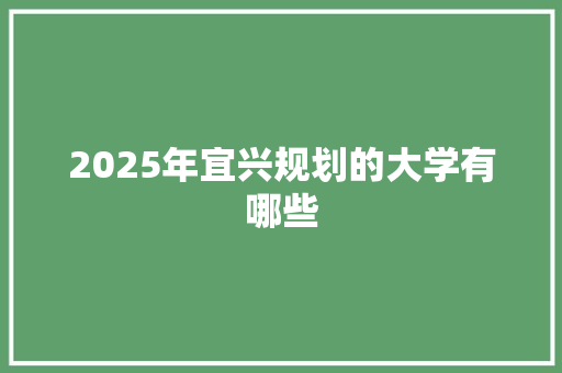 2025年宜兴规划的大学有哪些