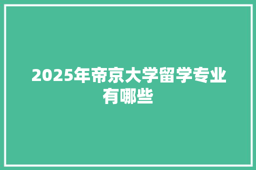 2025年帝京大学留学专业有哪些
