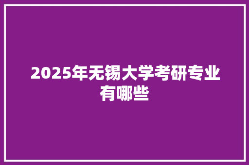 2025年无锡大学考研专业有哪些