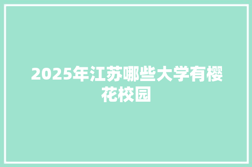 2025年江苏哪些大学有樱花校园