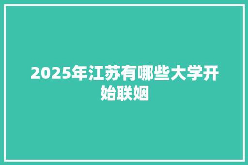 2025年江苏有哪些大学开始联姻