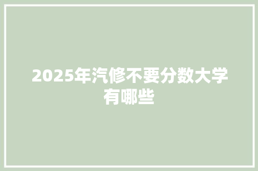 2025年汽修不要分数大学有哪些