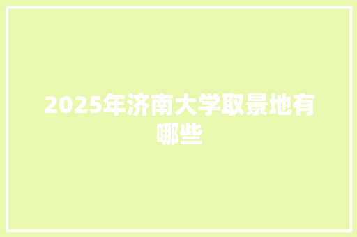 2025年济南大学取景地有哪些