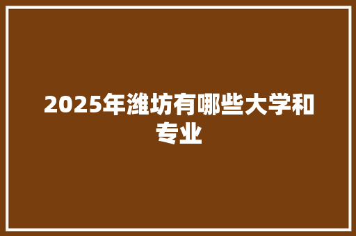 2025年潍坊有哪些大学和专业