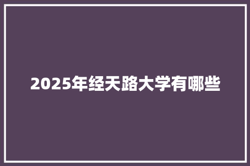 2025年经天路大学有哪些