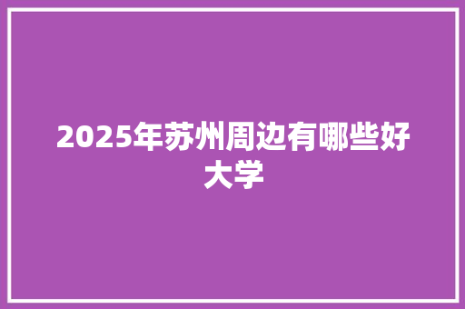 2025年苏州周边有哪些好大学