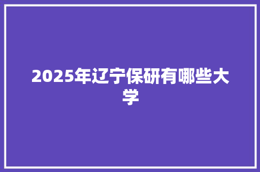2025年辽宁保研有哪些大学