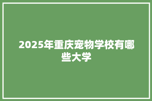 2025年重庆宠物学校有哪些大学