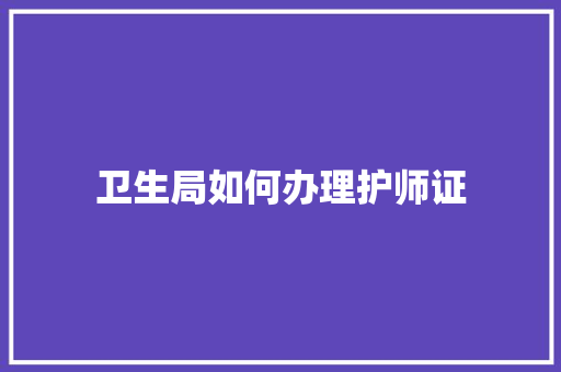 卫生局如何办理护师证