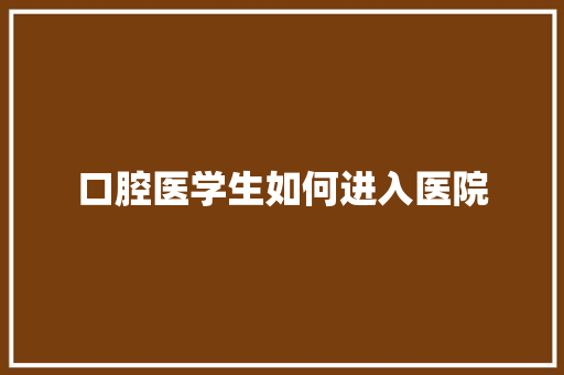口腔医学生如何进入医院