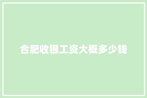 合肥收银工资大概多少钱
