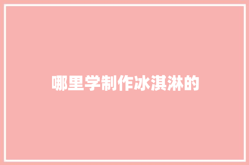 哪里学制作冰淇淋的