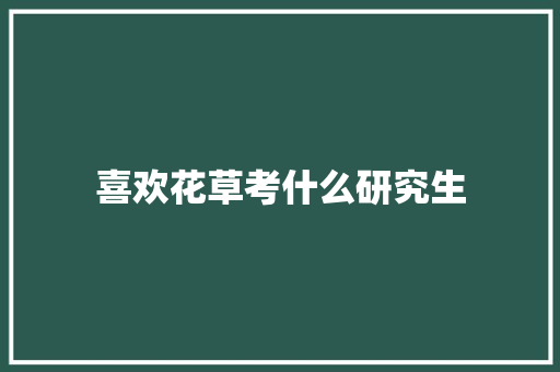 喜欢花草考什么研究生 报告写作