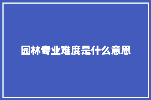 园林专业难度是什么意思