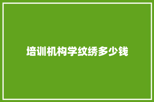培训机构学纹绣多少钱