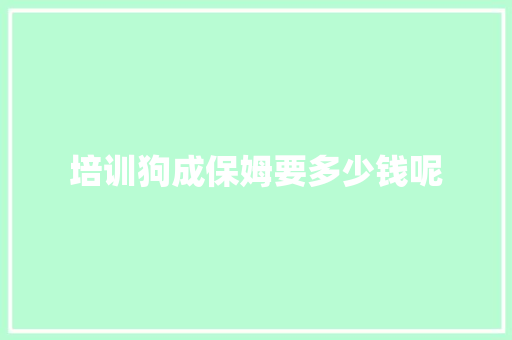 培训狗成保姆要多少钱呢
