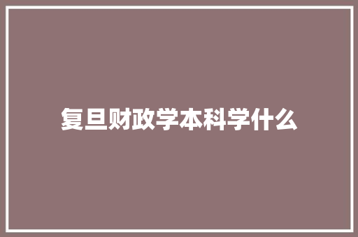 复旦财政学本科学什么