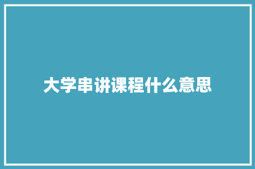 大学串讲课程什么意思 报告写作