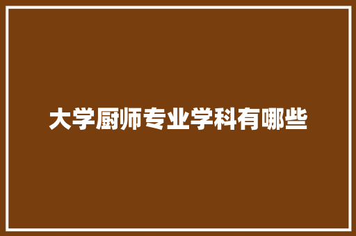 大学厨师专业学科有哪些