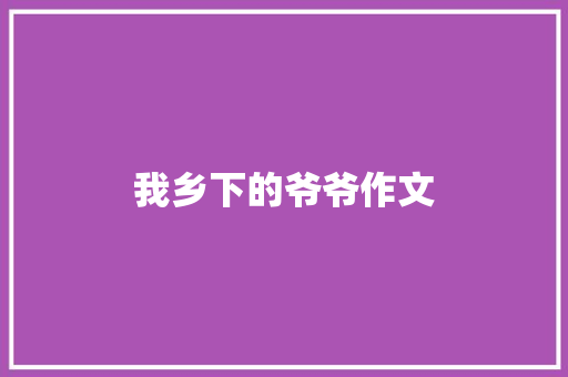 我乡下的爷爷作文 写作素材